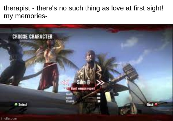 only true dead island gamers would know this | therapist - there's no such thing as love at first sight!

my memories- | image tagged in dead island,zombies | made w/ Imgflip meme maker