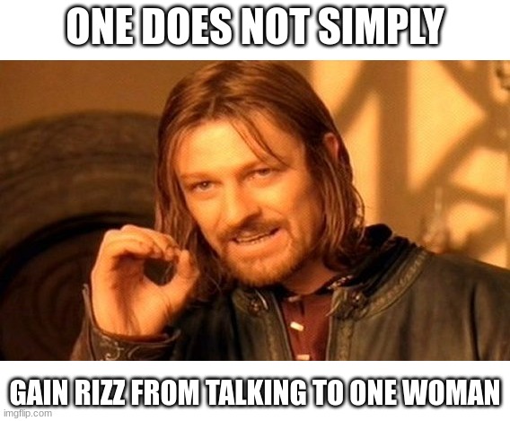 One Does Not Simply Meme | ONE DOES NOT SIMPLY; GAIN RIZZ FROM TALKING TO ONE WOMAN | image tagged in memes,one does not simply | made w/ Imgflip meme maker