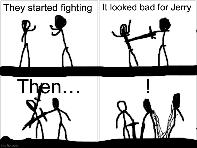 Then! | They started fighting; It looked bad for Jerry; Then…; ! | image tagged in memes,blank comic panel 2x2 | made w/ Imgflip meme maker