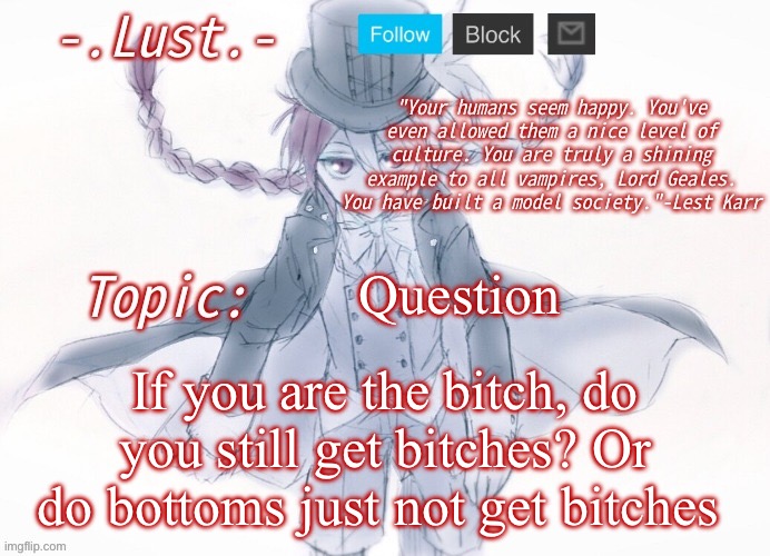 Lust's Lest Karr Template | Question; If you are the bitch, do you still get bitches? Or do bottoms just not get bitches | image tagged in lust's lest karr template | made w/ Imgflip meme maker