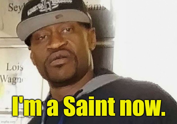 Fentanyl floyd | I'm a Saint now. | image tagged in fentanyl floyd | made w/ Imgflip meme maker