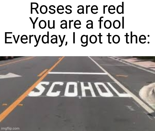 you had one job!!! | Roses are red
You are a fool
Everyday, I got to the: | image tagged in you had one job,roses are red | made w/ Imgflip meme maker