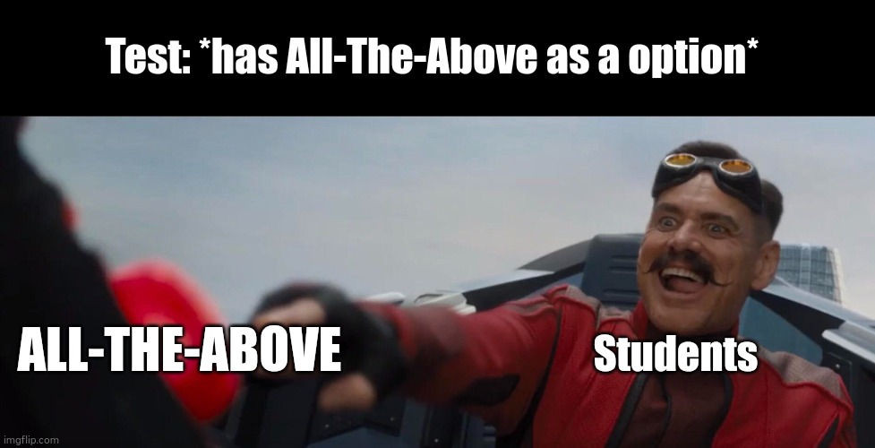 ALL THE ABOVE LETS GOOO | Test: *has All-The-Above as a option*; Students; ALL-THE-ABOVE | image tagged in dr robotnik pushing button | made w/ Imgflip meme maker
