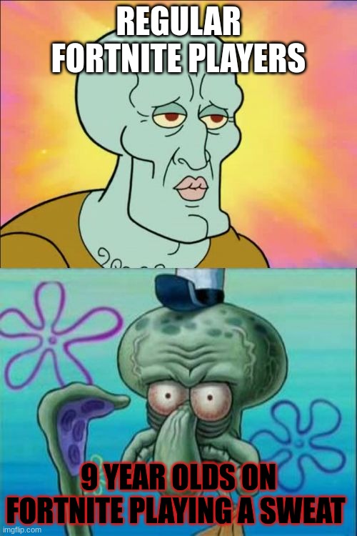 Squidward Meme | REGULAR FORTNITE PLAYERS; 9 YEAR OLDS ON FORTNITE PLAYING A SWEAT | image tagged in memes,squidward | made w/ Imgflip meme maker