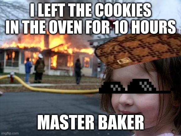 Disaster Girl | I LEFT THE COOKIES IN THE OVEN FOR 10 HOURS; MASTER BAKER | image tagged in memes,disaster girl | made w/ Imgflip meme maker