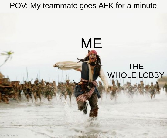 Jack Sparrow Being Chased | POV: My teammate goes AFK for a minute; ME; THE WHOLE LOBBY | image tagged in memes,jack sparrow being chased | made w/ Imgflip meme maker