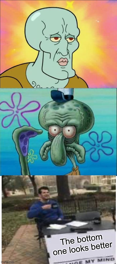 Why do I even think this | The bottom one looks better | image tagged in memes,squidward,change my mind,spongebob,patrick | made w/ Imgflip meme maker