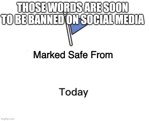Marked Safe From Meme | THOSE WORDS ARE SOON TO BE BANNED ON SOCIAL MEDIA | image tagged in memes,marked safe from | made w/ Imgflip meme maker