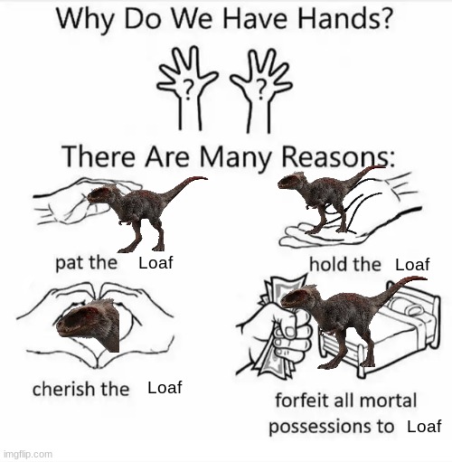 Loaf | Loaf; Loaf; Loaf; Loaf | image tagged in why do we have hands all blank,repost,jurassic world dominion | made w/ Imgflip meme maker