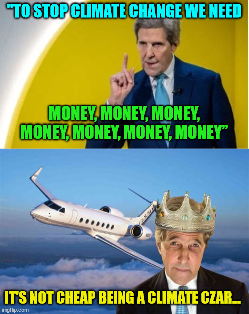 Global warming hypocrisy... | "TO STOP CLIMATE CHANGE WE NEED; MONEY, MONEY, MONEY, MONEY, MONEY, MONEY, MONEY”; IT'S NOT CHEAP BEING A CLIMATE CZAR... | image tagged in john kerry,global warming,hypocrite | made w/ Imgflip meme maker