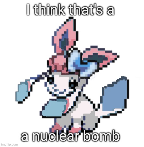 baby sylceon | I think that's a a nuclear bomb | image tagged in baby sylceon | made w/ Imgflip meme maker