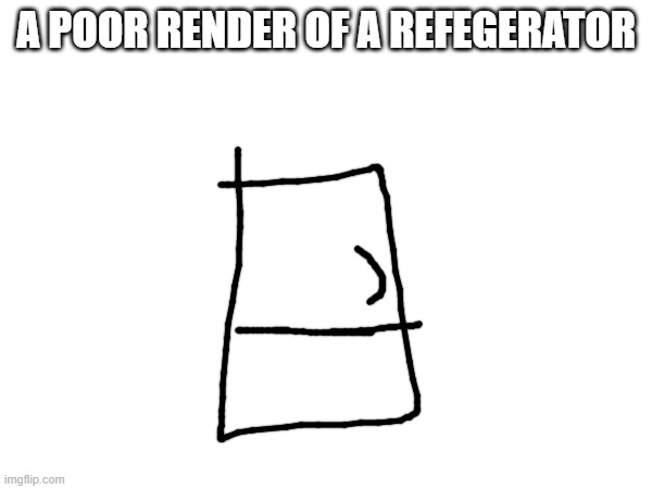 A POOR RENDER OF A REFEGERATOR | made w/ Imgflip meme maker