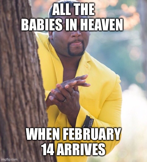 Black guy hiding behind tree | ALL THE BABIES IN HEAVEN; WHEN FEBRUARY 14 ARRIVES | image tagged in black guy hiding behind tree | made w/ Imgflip meme maker