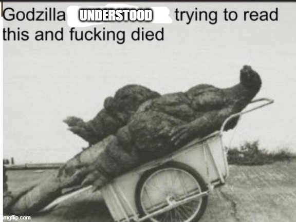 Godzilla | UNDERSTOOD | image tagged in godzilla | made w/ Imgflip meme maker