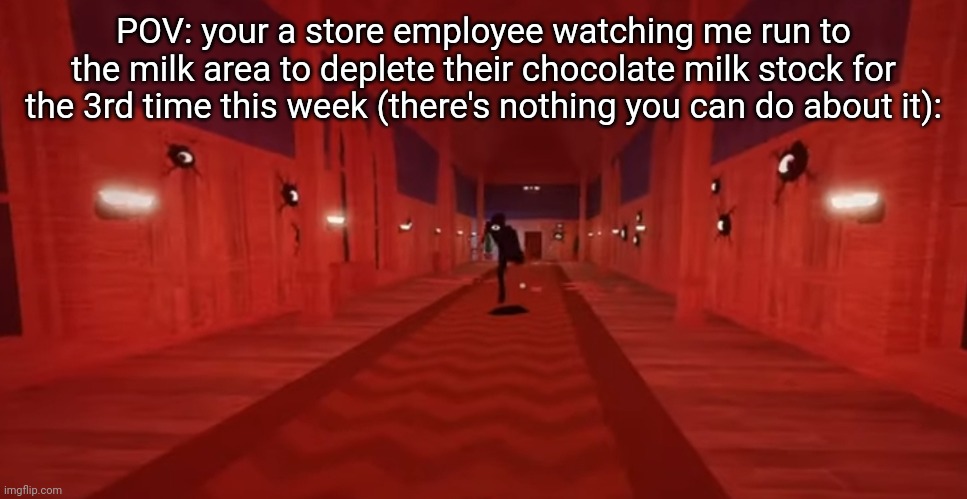 Seek chase | POV: your a store employee watching me run to the milk area to deplete their chocolate milk stock for the 3rd time this week (there's nothing you can do about it): | image tagged in seek chase | made w/ Imgflip meme maker