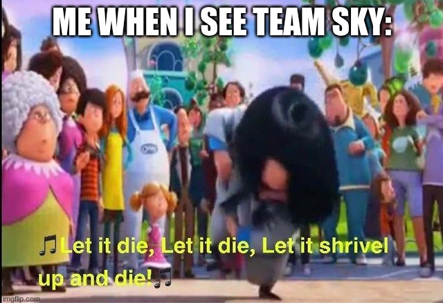 ... | ME WHEN I SEE TEAM SKY: | image tagged in let it die | made w/ Imgflip meme maker