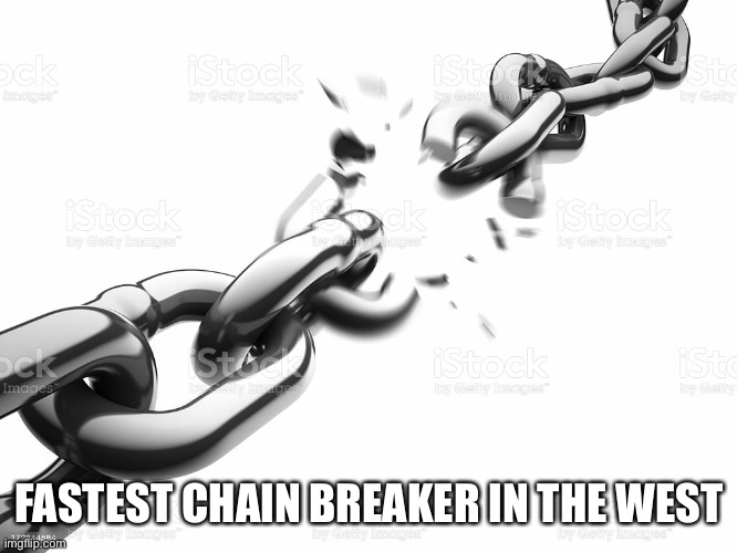 Chain Breaker | FASTEST CHAIN BREAKER IN THE WEST | image tagged in chain breaker | made w/ Imgflip meme maker