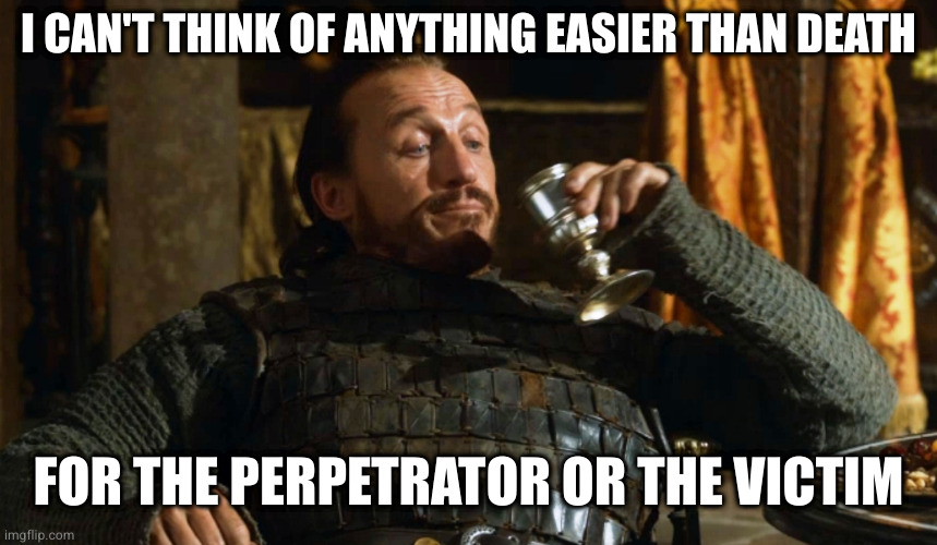 Bronnin' Ain't Easy | I CAN'T THINK OF ANYTHING EASIER THAN DEATH; FOR THE PERPETRATOR OR THE VICTIM | image tagged in bronnin' ain't easy | made w/ Imgflip meme maker