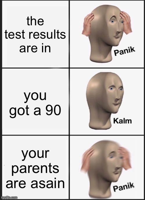 asia fr | the test results are in; you got a 90; your parents are asian | image tagged in memes,panik kalm panik | made w/ Imgflip meme maker