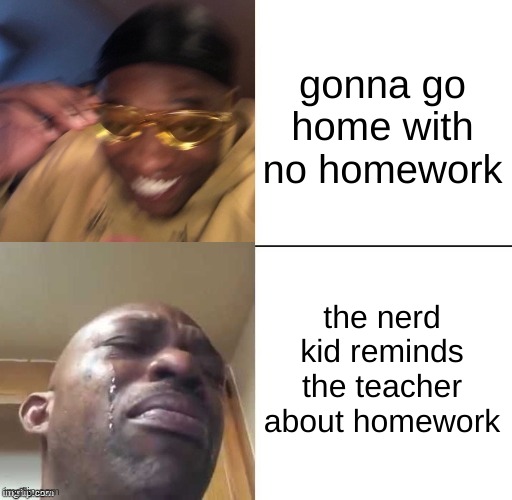 wearing sunglasses crying | gonna go home with no homework; the nerd kid reminds the teacher about homework | image tagged in wearing sunglasses crying,school | made w/ Imgflip meme maker