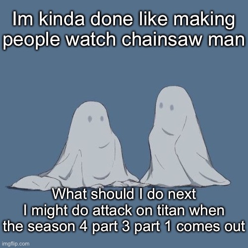 Shits good, it gets you hooked fast too | Im kinda done like making people watch chainsaw man; What should I do next
I might do attack on titan when the season 4 part 3 part 1 comes out | image tagged in avogado6 | made w/ Imgflip meme maker