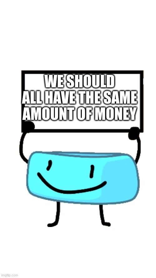 Braceletey BFB | WE SHOULD ALL HAVE THE SAME AMOUNT OF MONEY | image tagged in braceletey bfb | made w/ Imgflip meme maker