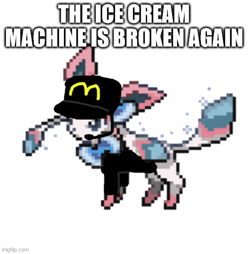 sylceon mcdonald's 2.0 | THE ICE CREAM MACHINE IS BROKEN AGAIN | image tagged in sylceon mcdonald's 2 0 | made w/ Imgflip meme maker