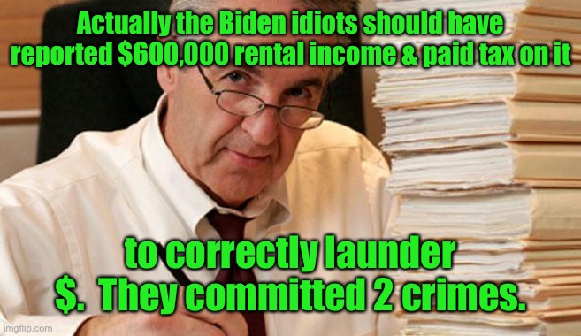 morally ambiguous accountant | Actually the Biden idiots should have reported $600,000 rental income & paid tax on it to correctly launder $.  They committed 2 crimes. | image tagged in morally ambiguous accountant | made w/ Imgflip meme maker