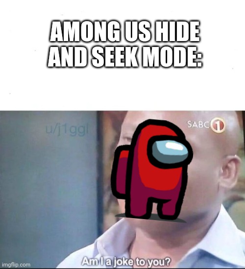 am I a joke to you | AMONG US HIDE AND SEEK MODE: | image tagged in am i a joke to you | made w/ Imgflip meme maker