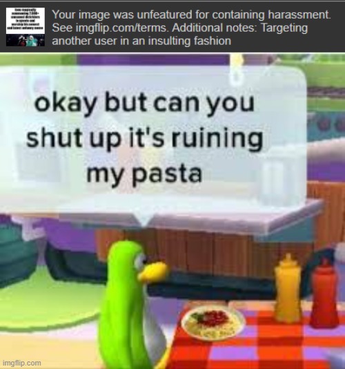like bro, we get it, you hate me no need to go on a fucking disapproving spree | image tagged in okay but can you shut up it's ruining my pasta | made w/ Imgflip meme maker