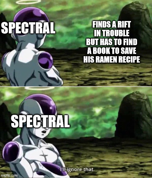 save the ramen!!! | FINDS A RIFT IN TROUBLE BUT HAS TO FIND A BOOK TO SAVE HIS RAMEN RECIPE; SPECTRAL; SPECTRAL | image tagged in ill ignore that | made w/ Imgflip meme maker