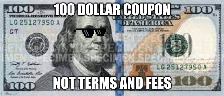 999999999999999 iq | 100 DOLLAR COUPON; NOT TERMS AND FEES | image tagged in 100 do0lar bill | made w/ Imgflip meme maker