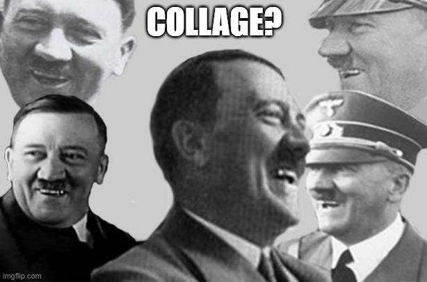 hitler laugh collage | COLLAGE? | image tagged in hitler laugh collage | made w/ Imgflip meme maker