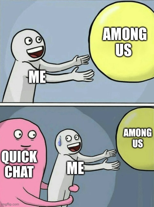 I wish they never added the quick chat update | AMONG US; ME; AMONG US; QUICK CHAT; ME | image tagged in memes,running away balloon | made w/ Imgflip meme maker