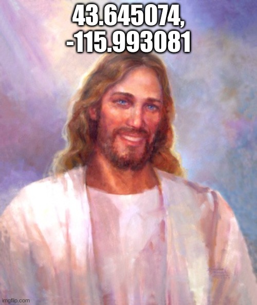 . | 43.645074, -115.993081 | image tagged in memes,smiling jesus | made w/ Imgflip meme maker