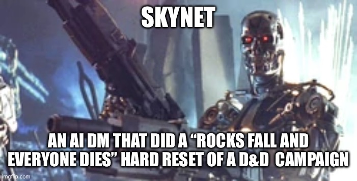 SkyNet as a DM | SKYNET; AN AI DM THAT DID A “ROCKS FALL AND EVERYONE DIES” HARD RESET OF A D&D  CAMPAIGN | image tagged in dnd,dungeons and dragons | made w/ Imgflip meme maker