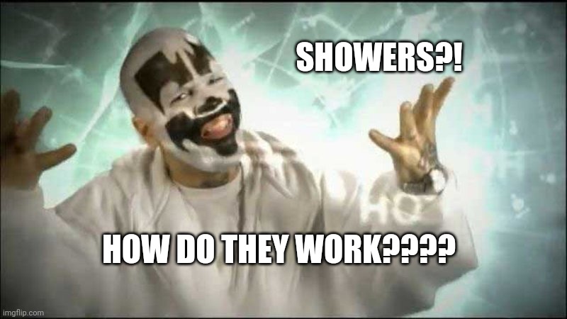 ICP magnets how do they work? | SHOWERS?! HOW DO THEY WORK???? | image tagged in icp magnets how do they work | made w/ Imgflip meme maker