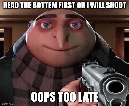 Gru Gun |  READ THE BOTTEM FIRST OR I WILL SHOOT; OOPS TOO LATE | image tagged in gru gun | made w/ Imgflip meme maker