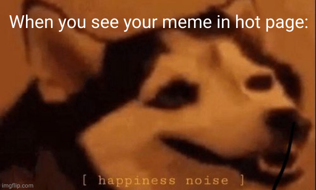 make this to hot page! | When you see your meme in hot page: | image tagged in happiness noise,imgflip | made w/ Imgflip meme maker
