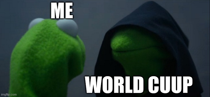 Evil Kermit | ME; WORLD CUUP | image tagged in memes,evil kermit | made w/ Imgflip meme maker