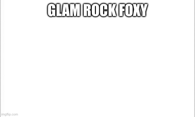 white background | GLAM ROCK FOXY | image tagged in white background | made w/ Imgflip meme maker