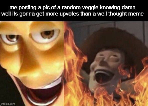 mwahahahaha.... | me posting a pic of a random veggie knowing damn well its gonna get more upvotes than a well thought meme | image tagged in satanic woody no spacing | made w/ Imgflip meme maker