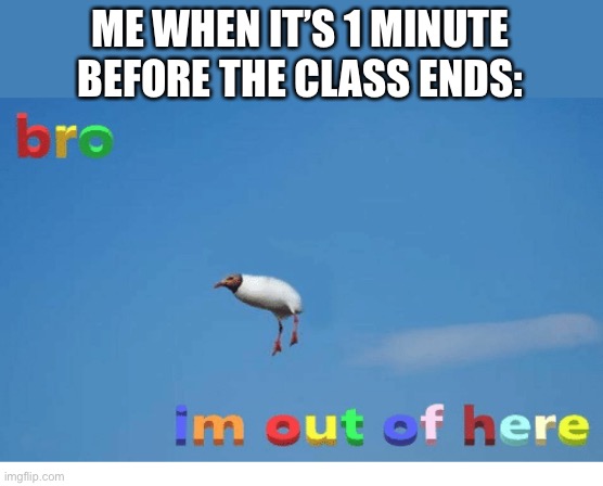 I gotta get out of here | ME WHEN IT’S 1 MINUTE BEFORE THE CLASS ENDS: | image tagged in bro i'm out of here,memes,funny,school,class,school meme | made w/ Imgflip meme maker
