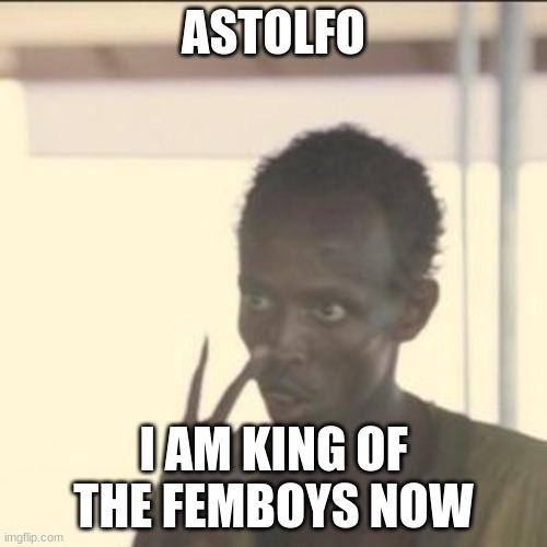Look At Me Meme | ASTOLFO; I AM KING OF THE FEMBOYS NOW | image tagged in memes,look at me | made w/ Imgflip meme maker