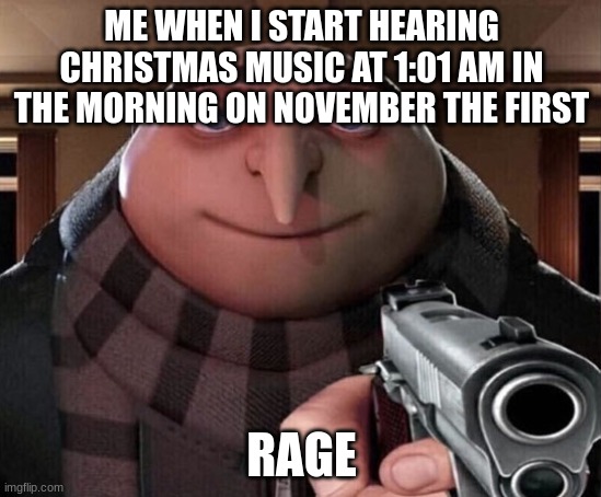 ahhhh this happens every time | ME WHEN I START HEARING CHRISTMAS MUSIC AT 1:01 AM IN THE MORNING ON NOVEMBER THE FIRST; RAGE | image tagged in gru gun | made w/ Imgflip meme maker