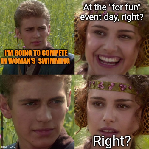 anikin padme | I'M GOING TO COMPETE IN WOMAN'S  SWIMMING At the "for fun" event day, right? Right? | image tagged in anikin padme | made w/ Imgflip meme maker