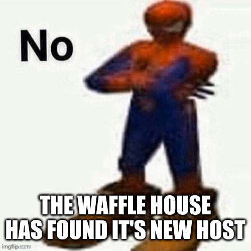no | THE WAFFLE HOUSE HAS FOUND IT'S NEW HOST | image tagged in no | made w/ Imgflip meme maker