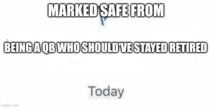 Marked Safe From | MARKED SAFE FROM; BEING A QB WHO SHOULD'VE STAYED RETIRED | image tagged in marked safe from | made w/ Imgflip meme maker