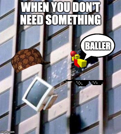 When you don't need something Roblox baller | WHEN YOU DON'T NEED SOMETHING; BALLER | image tagged in computer out window,roblox meme,baller | made w/ Imgflip meme maker