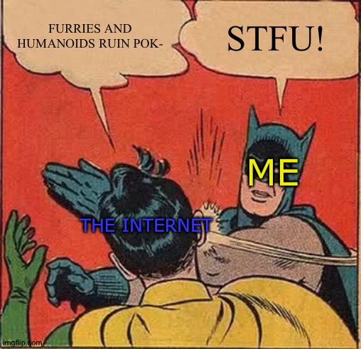 Batman Slapping Robin Meme | FURRIES AND HUMANOIDS RUIN POK-; STFU! ME; THE INTERNET | image tagged in memes,batman slapping robin | made w/ Imgflip meme maker